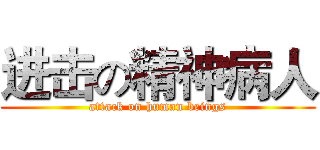 进击の精神病人 (attack on human beings)