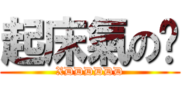 起床氣の錩 (XDDDDDD)