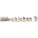 進撃のｃｈｉｃｋｅｎ 子 (chicken )