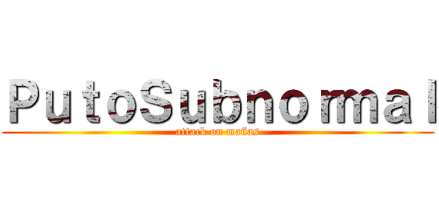 ＰｕｔｏＳｕｂｎｏｒｍａｌ (attack on mañas)