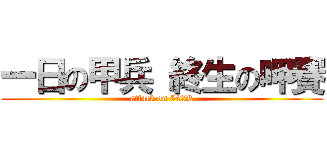 一日の甲兵 終生の呷賽 (attack on 542R)