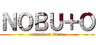 ＮＯＢＵ＋Ｏ (attack on titan)