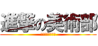 進撃の美術部 (〜美術部展示会〜)