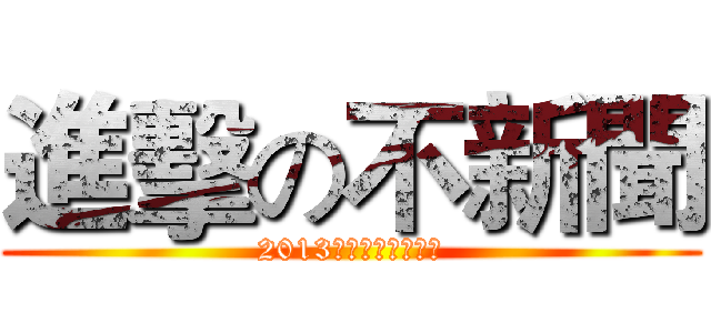 進擊の不新聞 (2013ニュースレビュー)