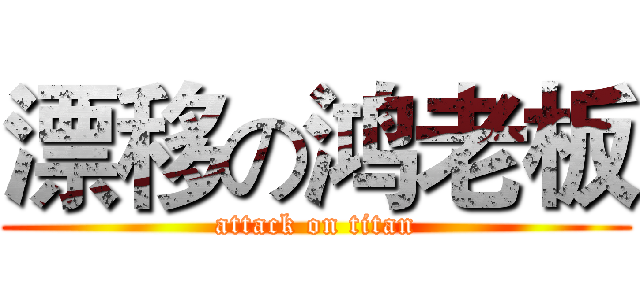 漂移の鸿老板 (attack on titan)
