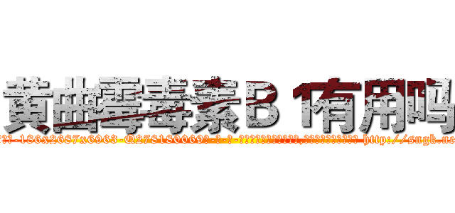 黄曲霉毒素Ｂ１有用吗 (黄曲霉毒素B1有用吗【电-186x2687x6963-Q278180069元-吉-药-业】我们做的是长期生意,靠的是老客户长期支持 http://sngk.net/0qf465
)