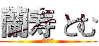 蘭寿 とむ (熱さ！！)