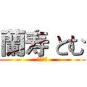 蘭寿 とむ (熱さ！！)