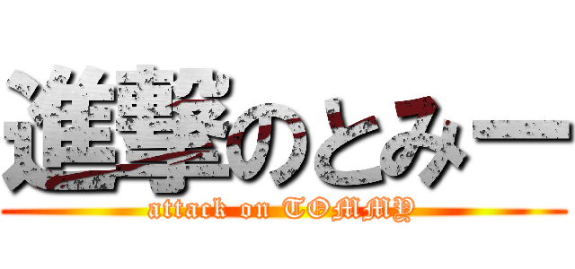 進撃のとみー (attack on TOMMY)