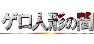 ゲロ人形の間 ()