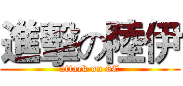 進擊の陸伊 (attack on 6E)