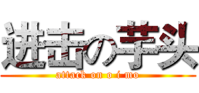 进击の芋头 (attack on o i mo)