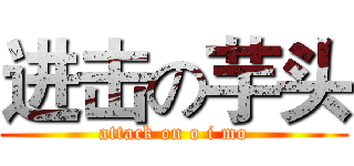 进击の芋头 (attack on o i mo)