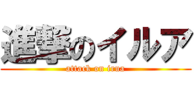進撃のイルア (attack on irua)