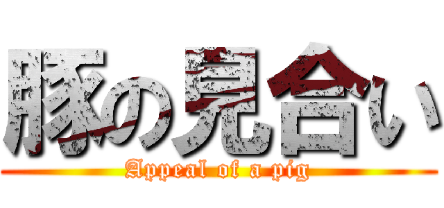 豚の見合い (Appeal of a pig)