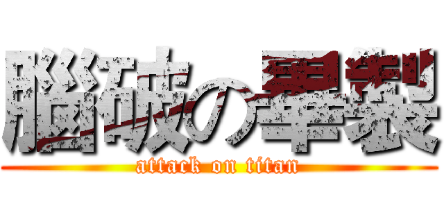 腦破の畢製 (attack on titan)
