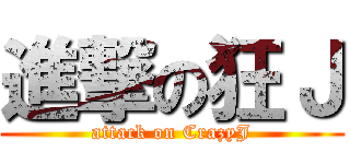 進撃の狂Ｊ (attack on CrazyJ)
