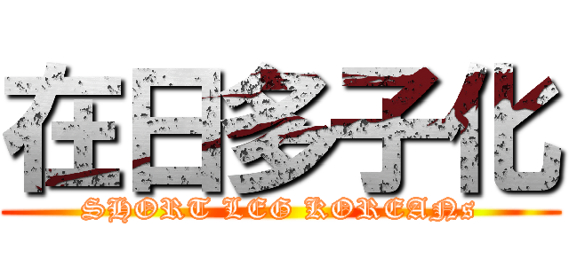 在日多子化 (SHORT LEG KOREANs)