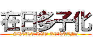 在日多子化 (SHORT LEG KOREANs)