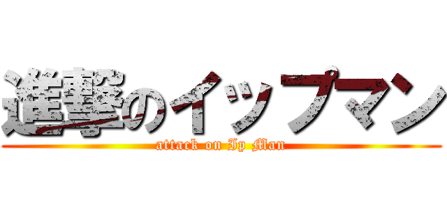 進撃のイップマン (attack on Ip Man)