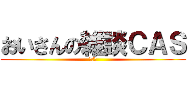 おいさんの雑談ＣＡＳ (いんぽ)