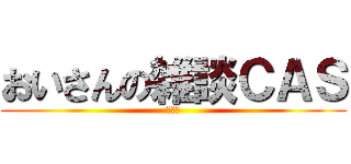 おいさんの雑談ＣＡＳ (いんぽ)