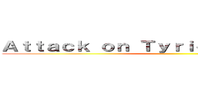 Ａｔｔａｃｋ ｏｎ Ｔｙｒｉｏｎ ｄｄｄｄｄｄ   (                          )