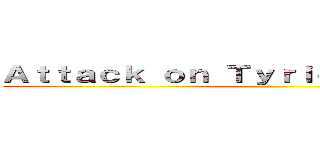 Ａｔｔａｃｋ ｏｎ Ｔｙｒｉｏｎ ｄｄｄｄｄｄ   (                          )