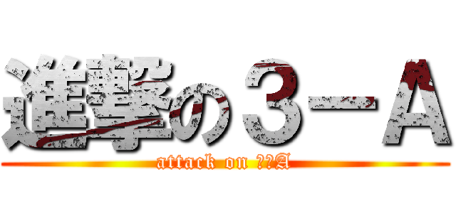 進撃の３－Ａ (attack on ３－A)