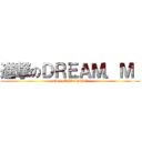 進撃のＤＲＥＡＭ．Ｍ  (G4~~KIRARA!!!)