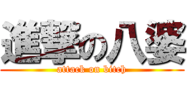 進撃の八婆 (attack on bitch)