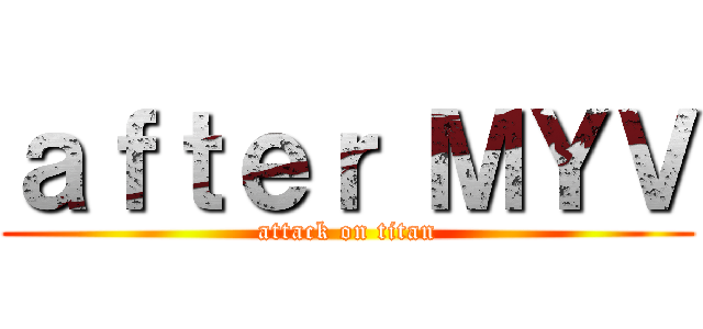 ａｆｔｅｒ ＭＹＶ (attack on titan)