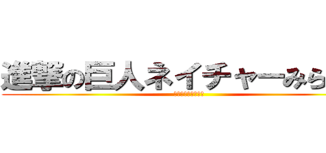 進撃の巨人ネイチャーみらい館 (ﾈｲﾁｬｰみらい館)