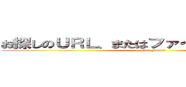 お探しのＵＲＬ、またはファイルは存在しません (Not Found)
