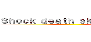 Ｓｈｏｃｋ ｄｅａｔｈ ｓｋｕｌｌ ｉｎｔｏ ()