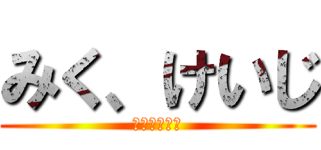 みく、けいじ (みく、けいじ)