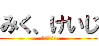 みく、けいじ (みく、けいじ)