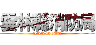 雲林縣消防局 (attack on titan)
