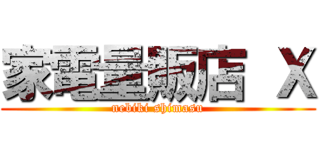 家電量販店 Ｘ (nebiki shimasu)