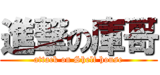 進撃の庫哥 (attack on Shelf house)