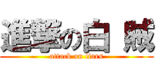 進撃の白 賊 (attack on liars)