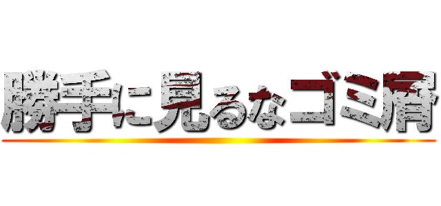 勝手に見るなゴミ屑 ()