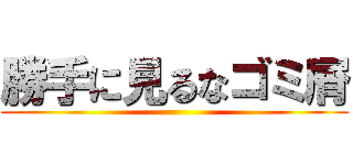 勝手に見るなゴミ屑 ()