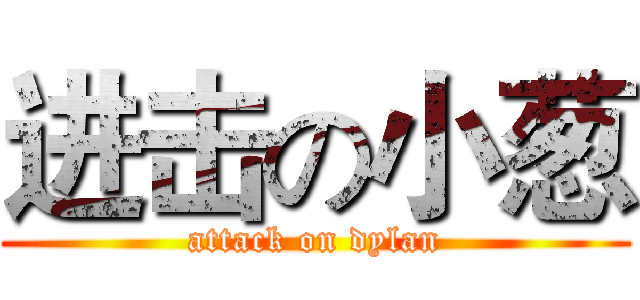 进击の小葱 (attack on dylan)
