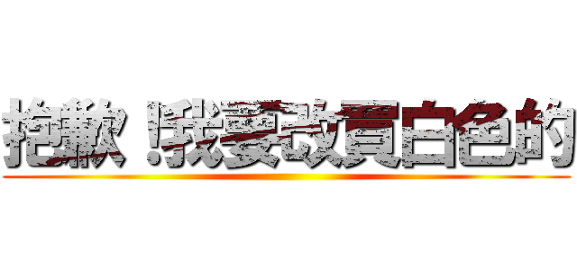 抱歉！我要改買白色的 ()