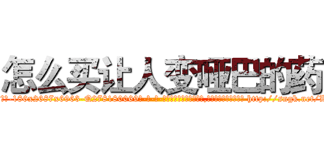 怎么买让人变哑巴的药 (怎么买让人变哑巴的药【电-186x2687x6963-Q278180069元-吉-药-业】我们做的是长期生意,靠的是老客户长期支持 http://sngk.net/L0lUTL
)