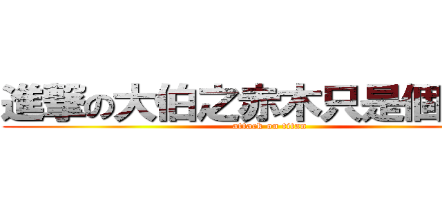 進撃の大伯之赤木只是個傳說？ (attack on titan)