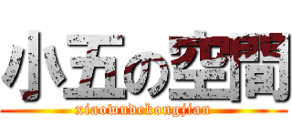 小五の空間 (xiaowudekongjian)