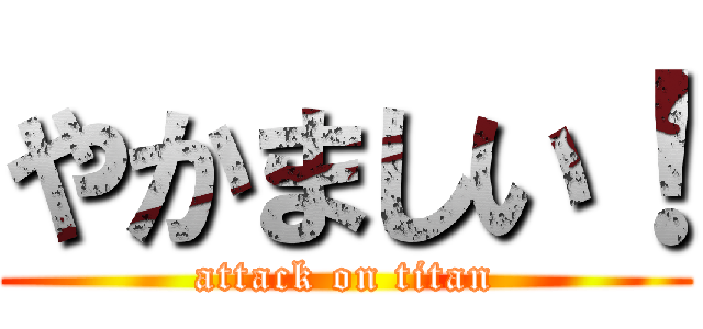 やかましい！ (attack on titan)