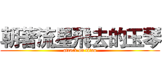 朝著流星飛去的玉琴 (attack on titan)